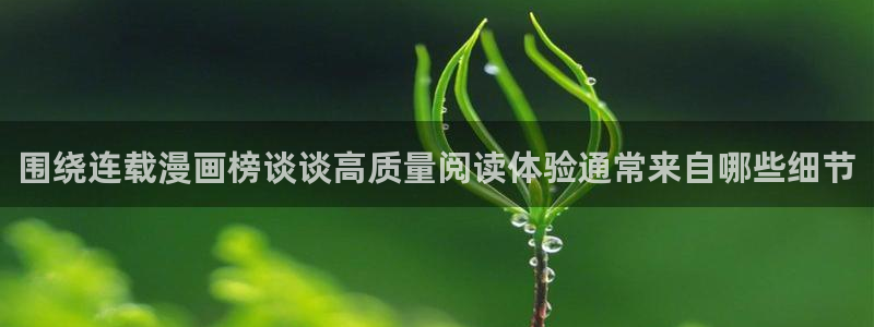 漫画岛热血漫画：围绕连载漫画榜谈谈高质量阅读体验通常来自哪些细节