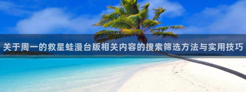 漫画岛漫画推荐大全：关于周一的救星蛙漫台版相关内容的搜索筛选方法与实用技巧