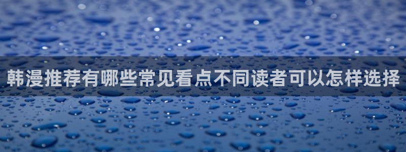 漫画岛入口导航:韩漫推荐有哪些常见看点不同读者可以怎样选择
