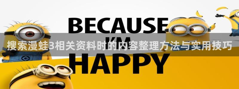 漫画岛热门作品榜:搜索漫蛙3相关资料时的内容整理方法与实用技巧