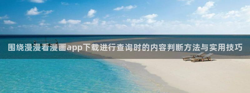 漫画岛漫画推荐大全:围绕漫漫看漫画app下载进行查询时的内容判断方法与实用技巧