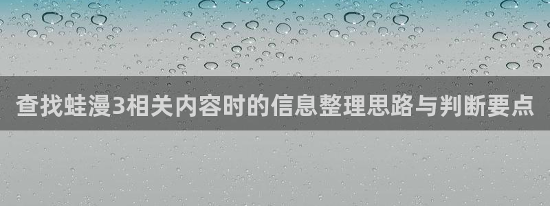 漫画岛新漫画推荐:查找蛙漫3相关内容时的信息整理思路与判断要点