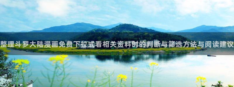 漫画岛热门榜单:整理斗罗大陆漫画免费下拉式看相关资料时的判断与筛选方法与阅读建议