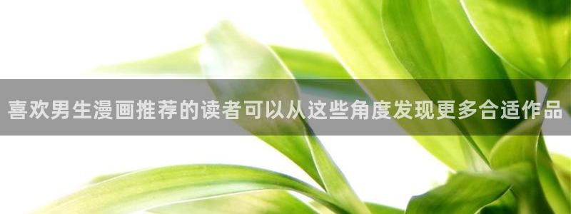 漫画岛国产漫画：喜欢男生漫画推荐的读者可以从这些角度发现更多合适作品